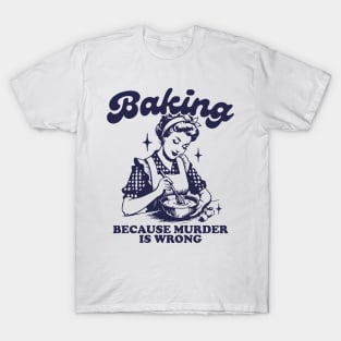 Baking Because Murder Is Wrong T-Shirt